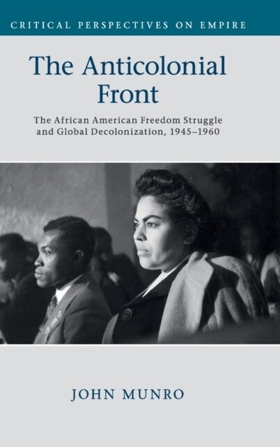 The Anticolonial Front : The African American Freedom Struggle and Global Decolonisation, 1945–1960 (Hardcover)