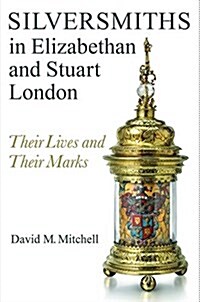Silversmiths in Elizabethan and Stuart London : Their Lives and Their Marks (Hardcover)