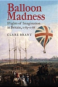 Balloon Madness : Flights of Imagination in Britain, 1783-1786 (Hardcover)