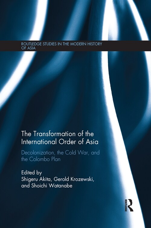 The Transformation of the International Order of Asia : Decolonization, the Cold War, and the Colombo Plan (Paperback)