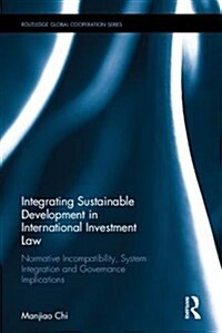 Integrating Sustainable Development in International Investment Law : Normative Incompatibility, System Integration and Governance Implications (Hardcover)