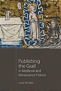 Publishing the Grail in Medieval and Renaissance France (Hardcover)