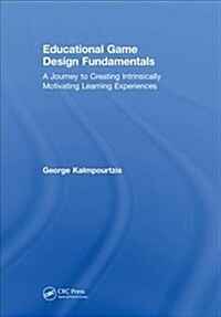 Educational Game Design Fundamentals : A Journey to Creating Intrinsically Motivating Learning Experiences (Hardcover)