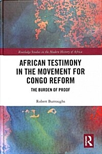 African Testimony in the Movement for Congo Reform : The Burden of Proof (Hardcover)