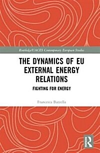 The Dynamics of EU External Energy Relations : Fighting for Energy (Hardcover)