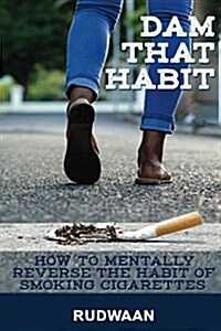 Dam That Habit: How to Mentally Reverse the Habit of Smoking Cigarettes (Paperback)