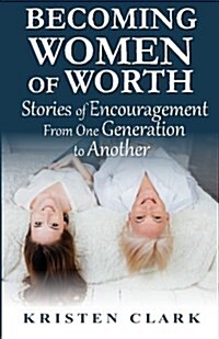 Becoming Women of Worth: Stories of Encouragement from One Generation to Another (Paperback)