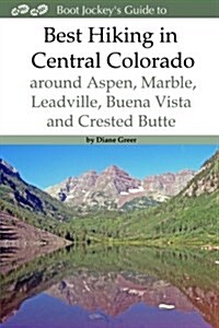 Best Hiking in Central Colorado Around Aspen, Marble, Leadville, Buena Vista and Crested Butte (Paperback)