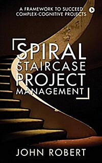 Spiral Staircase Project Management: A Framework to Succeed Complex-Cognitive Projects (Paperback)