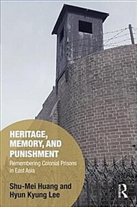 Heritage, Memory, and Punishment : Remembering Colonial Prisons in East Asia (Hardcover)