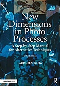 New Dimensions in Photo Processes : A Step-by-Step Manual for Alternative Techniques (Paperback, 5 ed)