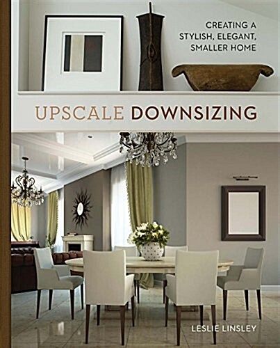 Upscale Downsizing: Creating a Stylish, Elegant, Smaller Home (Hardcover)