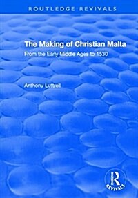 The Making of Christian Malta : From the Early Middle Ages to 1530 (Hardcover)