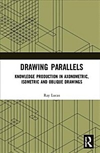 Drawing Parallels : Knowledge Production in Axonometric, Isometric and Oblique Drawings (Hardcover)