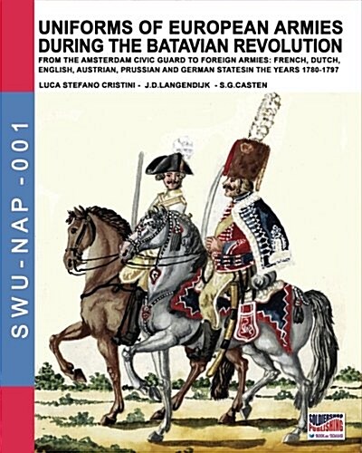 Uniforms of European Armies During the Batavian Revolution: From the Amsterdam Civic Guard to Foreign Armies: French, Dutch, English, Austrian, Prussi (Paperback)