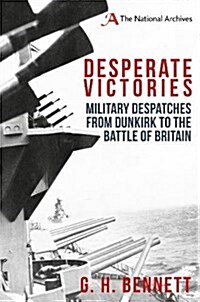 Desperate Victories : Military Despatches from Dunkirk to the Battle of Britain (Hardcover)