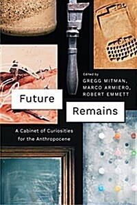 Future Remains: A Cabinet of Curiosities for the Anthropocene (Hardcover)