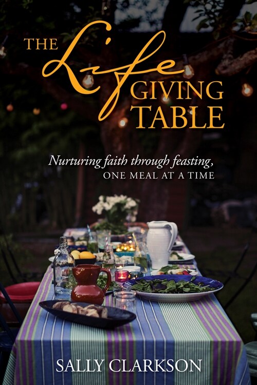 The Lifegiving Table: Nurturing Faith Through Feasting, One Meal at a Time (Paperback)