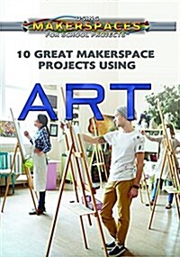 10 Great Makerspace Projects Using Art (Library Binding)