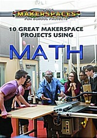 10 Great Makerspace Projects Using Math (Library Binding)