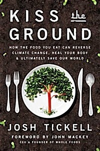 Kiss the Ground: How the Food You Eat Can Reverse Climate Change, Heal Your Body & Ultimately Save Our World (Hardcover)