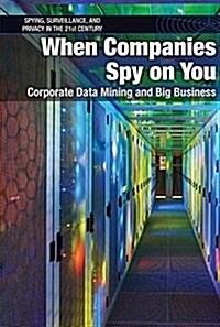 When Companies Spy on You: Corporate Data Mining and Big Business (Library Binding)