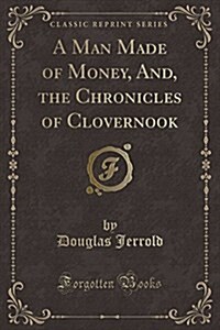 A Man Made of Money, And, the Chronicles of Clovernook (Classic Reprint) (Paperback)