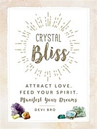 Crystal Bliss: Attract Love. Feed Your Spirit. Manifest Your Dreams. (Hardcover)