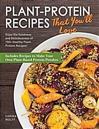 Plant-Protein Recipes That Youll Love: Enjoy the Goodness and Deliciousness of 150+ Healthy Plant-Protein Recipes! (Hardcover)
