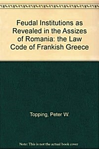 Feudal Institutions as Revealed in the Assizes of Romania: The Law Code of Frankish Greece (Hardcover, Reprint 2016)