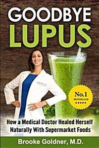 Goodbye Lupus: How a Medical Doctor Healed Herself Naturally with Supermarket Foods (Paperback)
