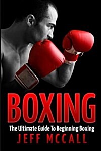 Boxing: The Ultimate Guide to Beginning Boxing (Paperback)