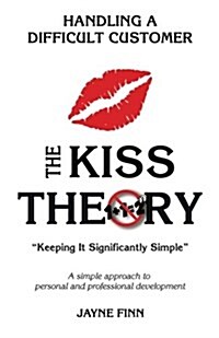 The KISS Theory: Handling A Difficult Customer: Keep It Strategically Simple A simple approach to personal and professional developmen (Paperback)