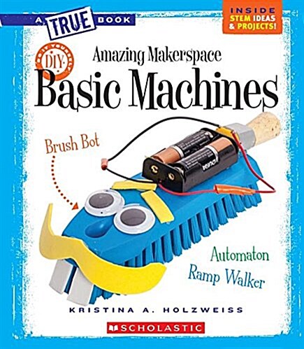 Amazing Makerspace DIY Basic Machines (a True Book: Makerspace Projects) (Library Binding, Library)