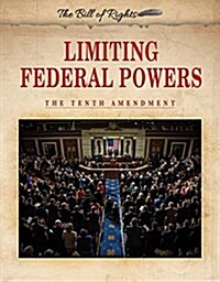 Limiting Federal Powers: The Tenth Amendment (Library Binding)