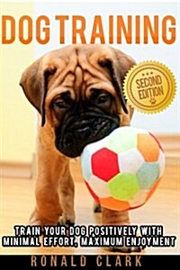 Dog Training: Train Your Dog Positively with Minimal Effort, Maximum Enjoyment (Paperback)