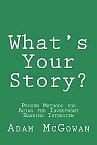 Whats Your Story?: Proven Methods for Acing the Investment Banking Interview (Paperback)