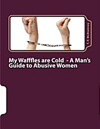 My Wafffles Are Cold: A Mans Guide to Abusive Women (Paperback)