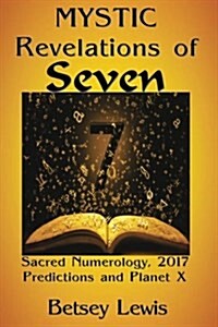 Mystic Revelations of Seven: Sacred Numerology, 2017 Predictions, and Planet X (Paperback)
