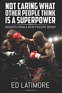 Not Caring What Other People Think Is a Superpower: Insights from a Heavyweight Boxer (Paperback)