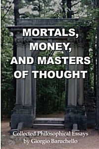 Mortals, Money, and Masters of Thought: Collected Philosophical Essays by Giorgio Baruchello (Paperback)