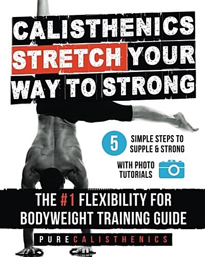 Calisthenics: Stretch Your Way to Strong: The #1 Flexibility for Bodyweight Exercise Guide (Paperback)