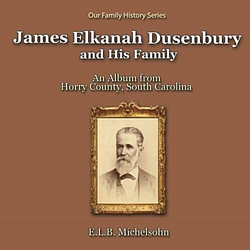 James Elkanah Dusenbury and His Family: An Album from Horry County, South Carolina (Paperback)