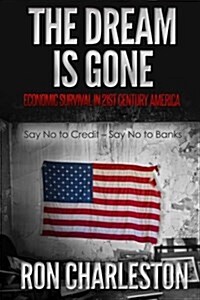 The Dream Is Gone Economic Survival in 21st Century America: Say No to Credit - Say No to Banks (Paperback)
