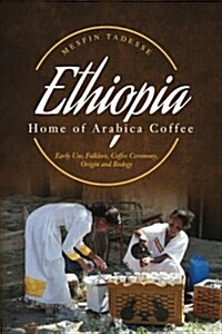 Ethiopia - Home of Arabica Coffee: Early Use, Folklore, Coffee Ceremony, Origin and Biology (Paperback)