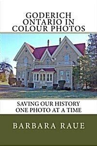 Goderich Ontario in Colour Photos: Saving Our History One Photo at a Time (Paperback)