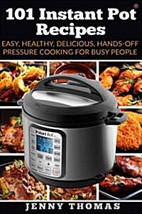 101 Instant Pot Recipes: Easy, Healthy, Delicious, Hands-Off Pressure Cooking for Busy People (Paperback)