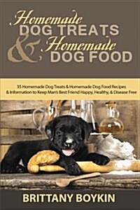 Homemade Dog Treats and Homemade Dog Food: 35 Homemade Dog Treats and Homemade Dog Food Recipes and Information to Keep Mans Best Friend Happy, Healt (Paperback)