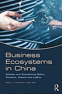 Business Ecosystems in China : Alibaba and Competing Baidu, Tencent, Xiaomi and Leeco (Paperback)