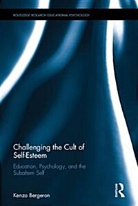 Challenging the Cult of Self-Esteem in Education : Education, Psychology, and the Subaltern Self (Hardcover)